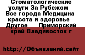 Стоматологические услуги За Рубежом - Все города Медицина, красота и здоровье » Другое   . Приморский край,Владивосток г.